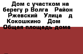 Дом с участком на берегу р.Волга › Район ­ Ржевский › Улица ­ д.Кокошкино › Дом ­ 7 › Общая площадь дома ­ 63 › Площадь участка ­ 2 000 › Цена ­ 800 000 - Тверская обл. Недвижимость » Дома, коттеджи, дачи продажа   